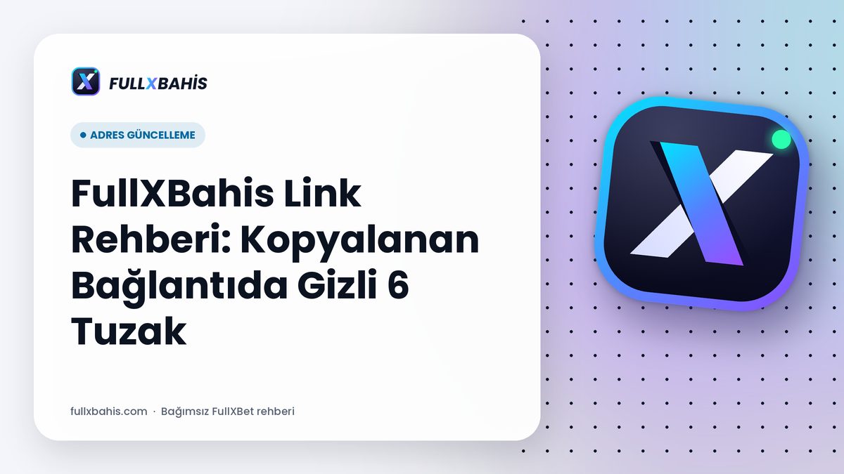 FullXBahis Link Rehberi: Kopyalanan Bağlantıda Gizli 6 Tuzak