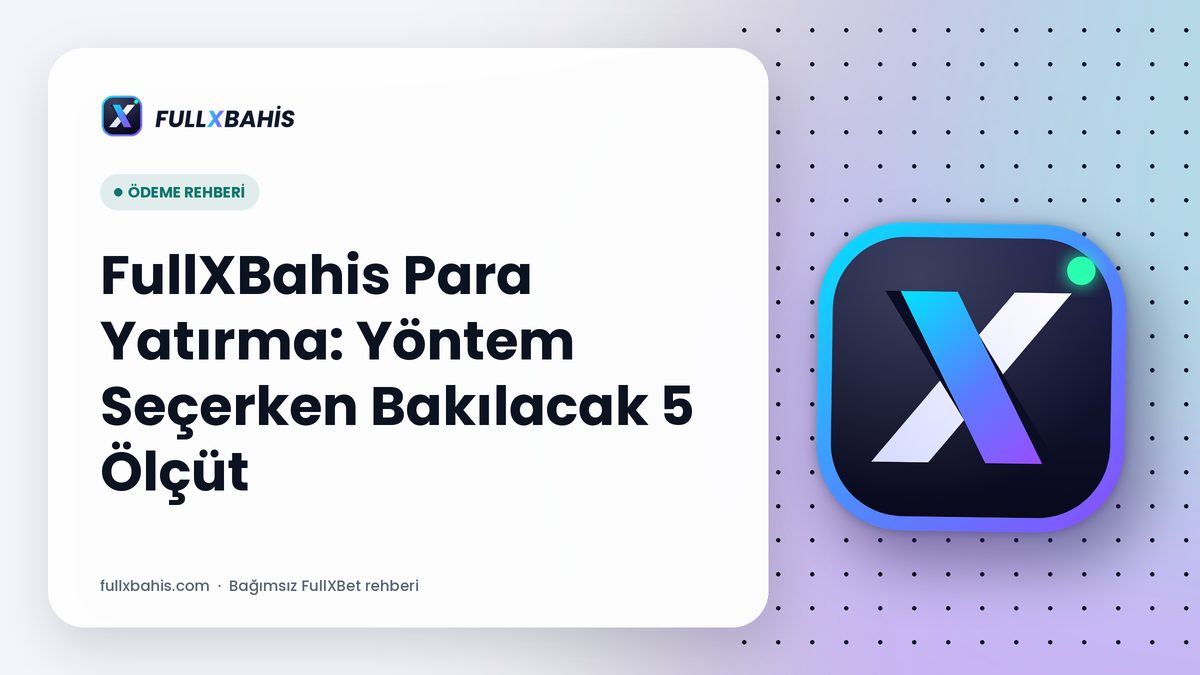 FullXBahis Para Yatırma: Yöntem Seçerken Bakılacak 5 Ölçüt