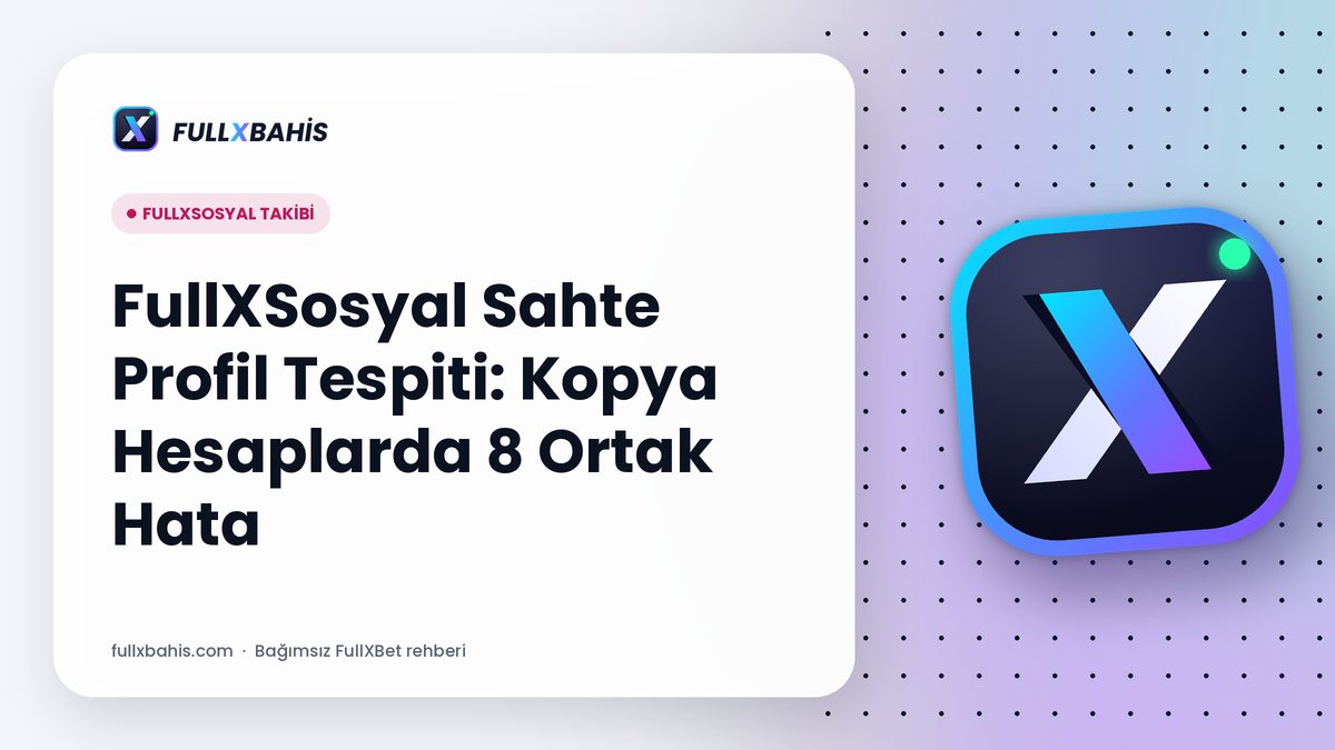 FullXSosyal Sahte Profil Tespiti: Kopya Hesaplarda 8 Ortak Hata